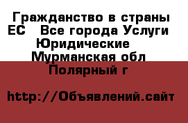 Гражданство в страны ЕС - Все города Услуги » Юридические   . Мурманская обл.,Полярный г.